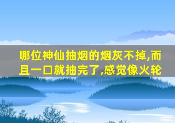 哪位神仙抽烟的烟灰不掉,而且一口就抽完了,感觉像火轮