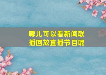 哪儿可以看新闻联播回放直播节目呢