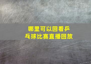 哪里可以回看乒乓球比赛直播回放