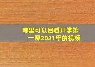 哪里可以回看开学第一课2021年的视频