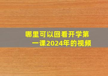 哪里可以回看开学第一课2024年的视频