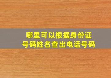 哪里可以根据身份证号码姓名查出电话号码