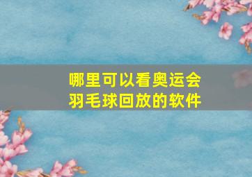 哪里可以看奥运会羽毛球回放的软件