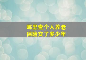 哪里查个人养老保险交了多少年