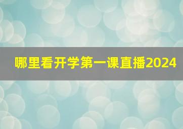 哪里看开学第一课直播2024