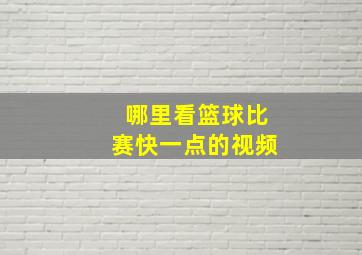 哪里看篮球比赛快一点的视频