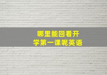 哪里能回看开学第一课呢英语