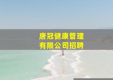 唐冠健康管理有限公司招聘