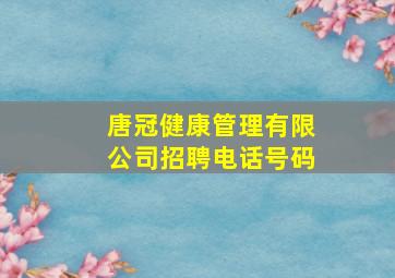 唐冠健康管理有限公司招聘电话号码