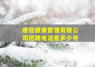 唐冠健康管理有限公司招聘电话是多少号