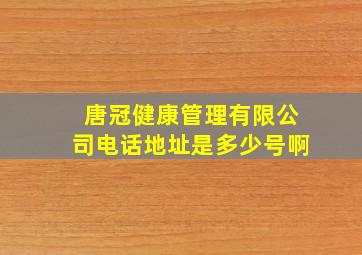 唐冠健康管理有限公司电话地址是多少号啊