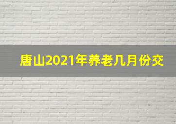 唐山2021年养老几月份交