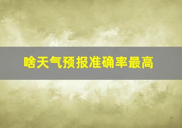 啥天气预报准确率最高