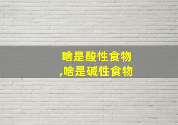 啥是酸性食物,啥是碱性食物