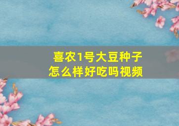 喜农1号大豆种子怎么样好吃吗视频