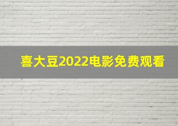 喜大豆2022电影免费观看