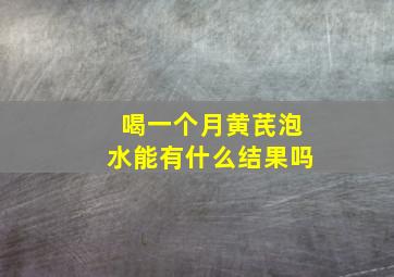 喝一个月黄芪泡水能有什么结果吗