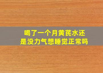 喝了一个月黄芪水还是没力气想睡觉正常吗