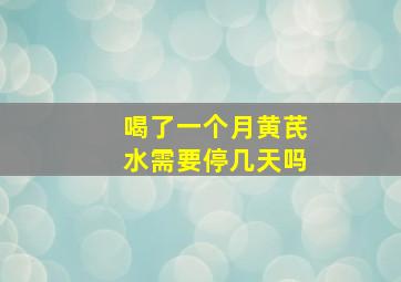 喝了一个月黄芪水需要停几天吗