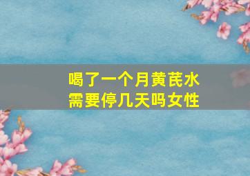 喝了一个月黄芪水需要停几天吗女性