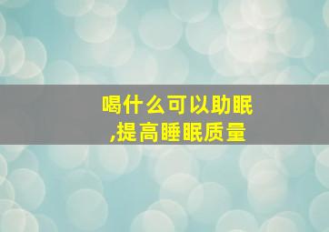 喝什么可以助眠,提高睡眠质量