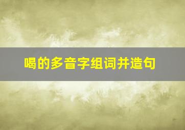 喝的多音字组词并造句