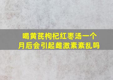 喝黄芪枸杞红枣汤一个月后会引起雌激素紊乱吗