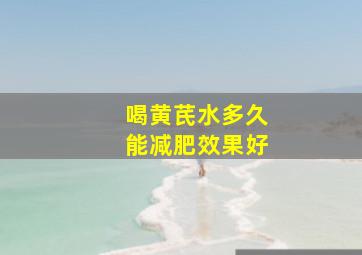 喝黄芪水多久能减肥效果好