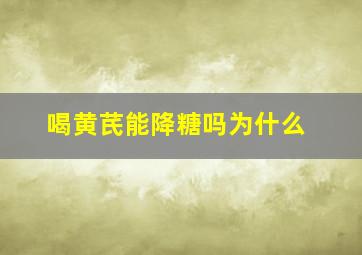 喝黄芪能降糖吗为什么