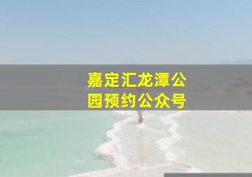 嘉定汇龙潭公园预约公众号