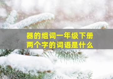 器的组词一年级下册两个字的词语是什么