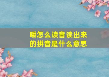 嚼怎么读音读出来的拼音是什么意思