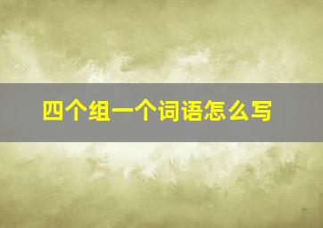 四个组一个词语怎么写