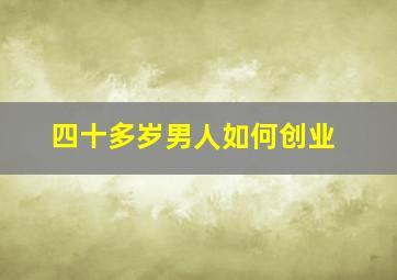 四十多岁男人如何创业