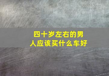 四十岁左右的男人应该买什么车好