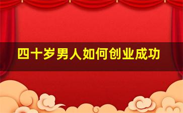 四十岁男人如何创业成功