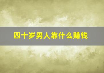 四十岁男人靠什么赚钱