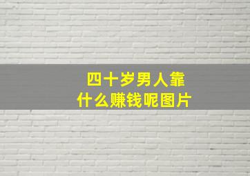 四十岁男人靠什么赚钱呢图片