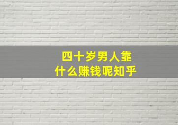 四十岁男人靠什么赚钱呢知乎