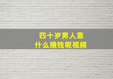 四十岁男人靠什么赚钱呢视频