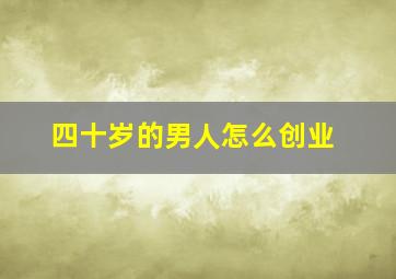 四十岁的男人怎么创业