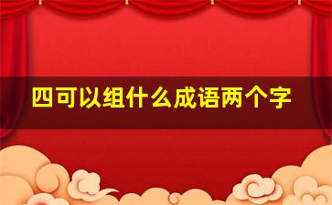 四可以组什么成语两个字