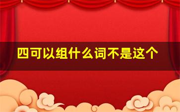 四可以组什么词不是这个