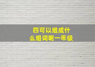 四可以组成什么组词呢一年级