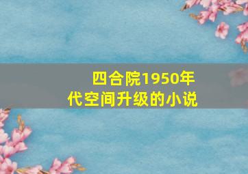 四合院1950年代空间升级的小说