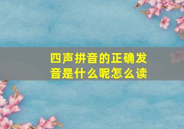 四声拼音的正确发音是什么呢怎么读