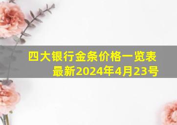 四大银行金条价格一览表最新2024年4月23号