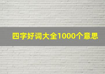 四字好词大全1000个意思