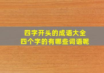 四字开头的成语大全四个字的有哪些词语呢