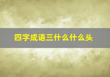 四字成语三什么什么头